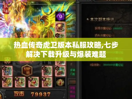 热血传奇虎卫版本私服攻略,七步解决下载升级与爆装难题