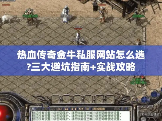 热血传奇金牛私服网站怎么选?三大避坑指南+实战攻略