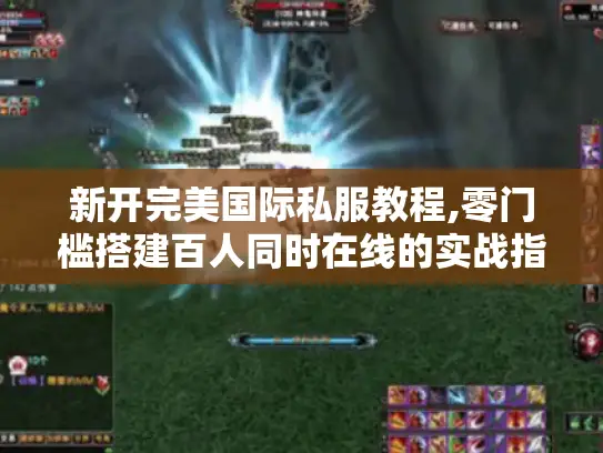 新开完美国际私服教程,零门槛搭建百人同时在线的实战指南