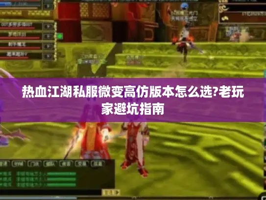热血江湖私服微变高仿版本怎么选?老玩家避坑指南