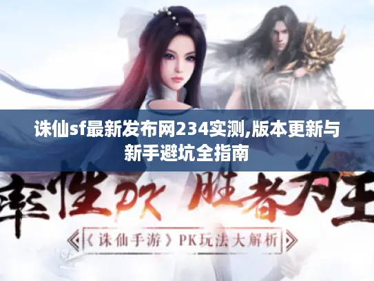 诛仙sf最新发布网234实测,版本更新与新手避坑全指南