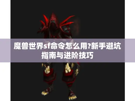 魔兽世界sf命令怎么用?新手避坑指南与进阶技巧