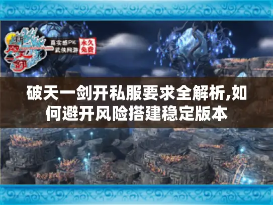 破天一剑开私服要求全解析,如何避开风险搭建稳定版本