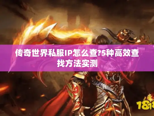 传奇世界私服IP怎么查?5种高效查找方法实测