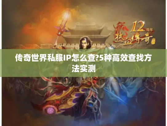 传奇世界私服IP怎么查?5种高效查找方法实测