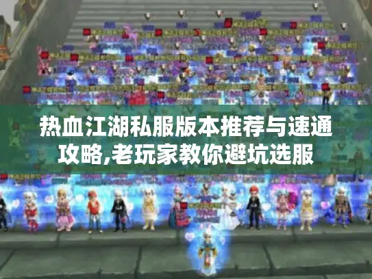 热血江湖私服版本推荐与速通攻略,老玩家教你避坑选服 热血江湖私服版本推荐与速通攻略,老玩家教你避坑选服