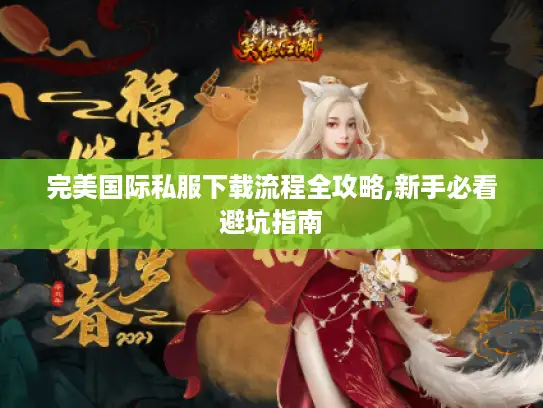完美国际私服下载流程全攻略,新手必看避坑指南 完美国际私服下载流程全攻略,新手必看避坑指南