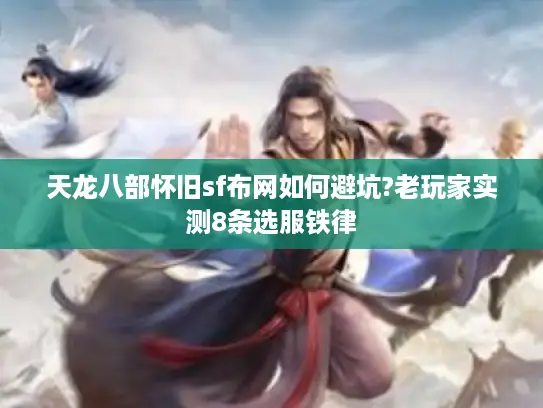 天龙八部怀旧sf布网如何避坑?老玩家实测8条选服铁律