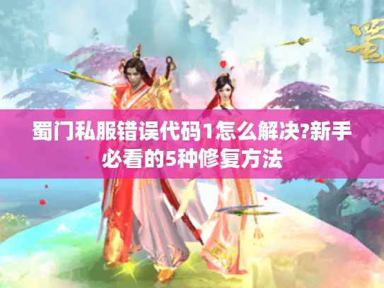 蜀门私服错误代码1怎么解决?新手必看的5种修复方法 蜀门私服错误代码1怎么解决?新手必看的5种修复方法