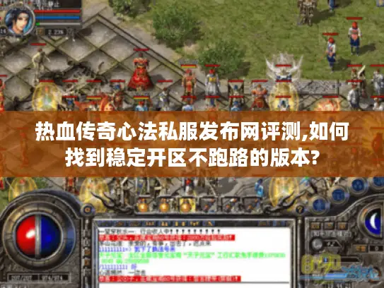 热血传奇心法私服发布网评测,如何找到稳定开区不跑路的版本?