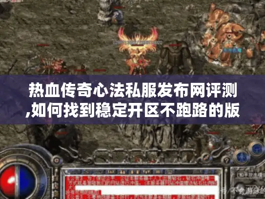 热血传奇心法私服发布网评测,如何找到稳定开区不跑路的版本?