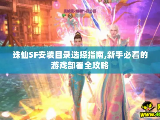 诛仙SF安装目录选择指南,新手必看的游戏部署全攻略