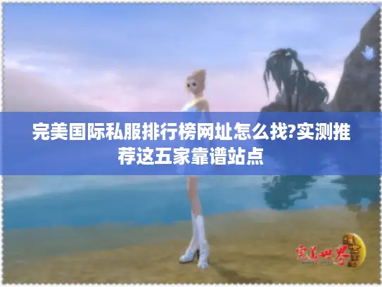 完美国际私服排行榜网址怎么找?实测推荐这五家靠谱站点