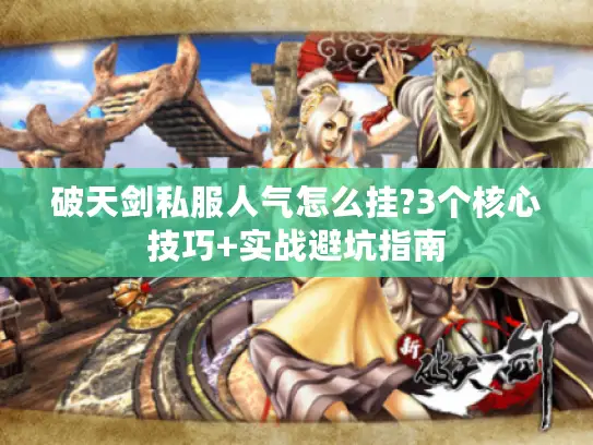 破天剑私服人气怎么挂?3个核心技巧+实战避坑指南 破天剑私服人气怎么挂?3个核心技巧+实战避坑指南