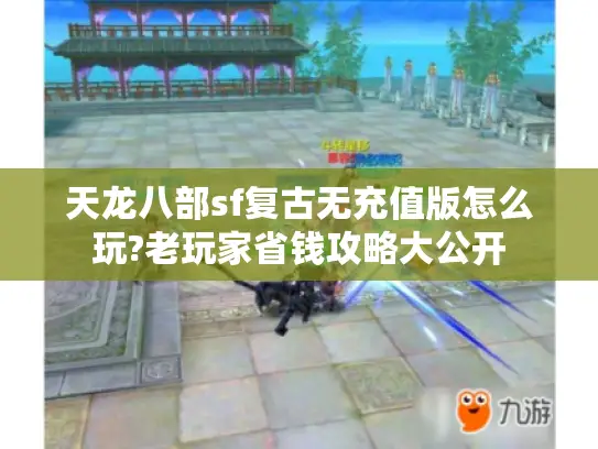 天龙八部sf复古无充值版怎么玩?老玩家省钱攻略大公开