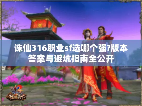 诛仙316职业sf选哪个强?版本答案与避坑指南全公开 诛仙316职业sf选哪个强?版本答案与避坑指南全公开