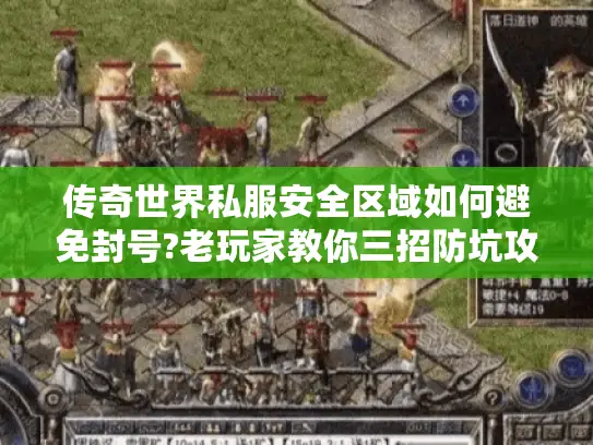 传奇世界私服安全区域如何避免封号?老玩家教你三招防坑攻略
