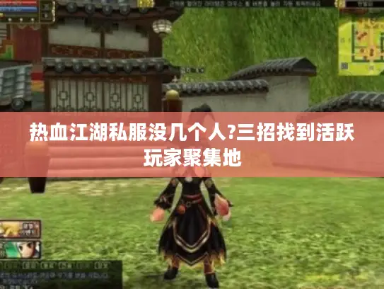 热血江湖私服没几个人?三招找到活跃玩家聚集地