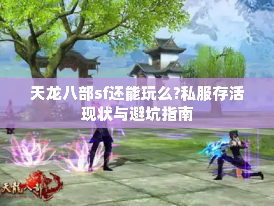 天龙八部sf还能玩么?私服存活现状与避坑指南