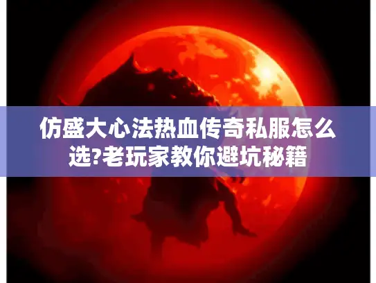 仿盛大心法热血传奇私服怎么选?老玩家教你避坑秘籍