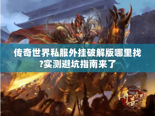 传奇世界私服外挂破解版哪里找?实测避坑指南来了