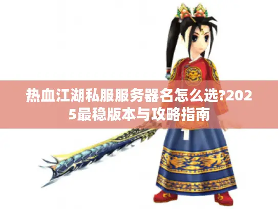 热血江湖私服服务器名怎么选?2025最稳版本与攻略指南