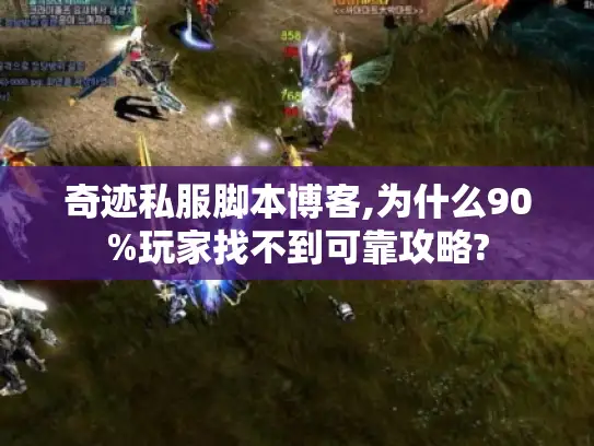 奇迹私服脚本博客,为什么90%玩家找不到可靠攻略?