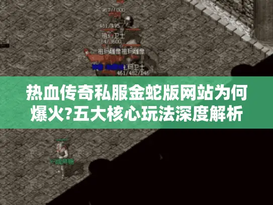 热血传奇私服金蛇版网站为何爆火?五大核心玩法深度解析 热血传奇私服金蛇版网站为何爆火?五大核心玩法深度解析
