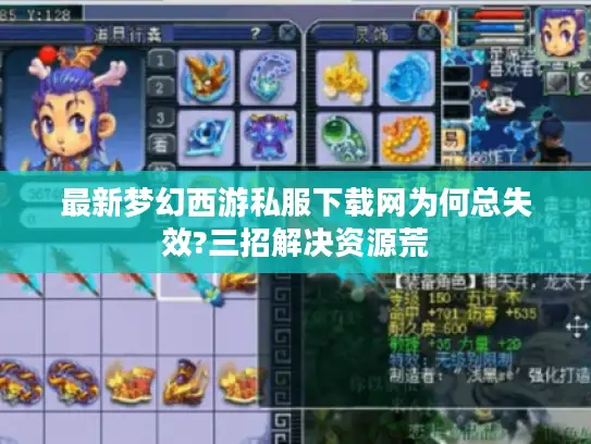 最新梦幻西游私服下载网为何总失效?三招解决资源荒 最新梦幻西游私服下载网为何总失效?三招解决资源荒
