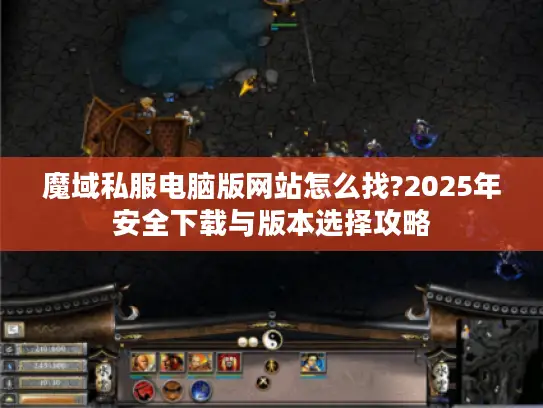 魔域私服电脑版网站怎么找?2025年安全下载与版本选择攻略 魔域私服电脑版网站怎么找?2025年安全下载与版本选择攻略