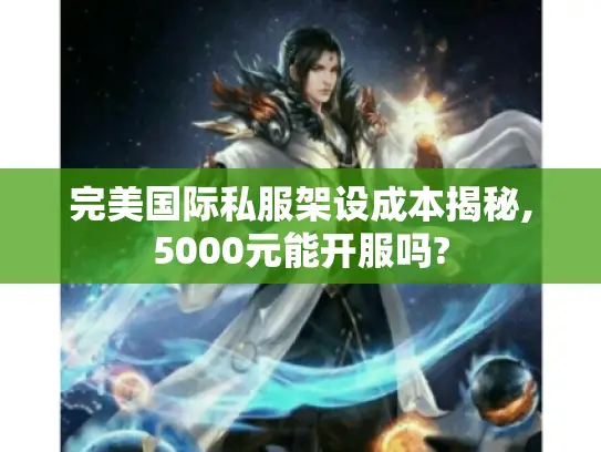 完美国际私服架设成本揭秘,5000元能开服吗?