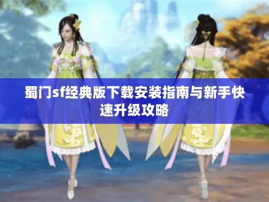 蜀门sf经典版下载安装指南与新手快速升级攻略 蜀门sf经典版下载安装指南与新手快速升级攻略