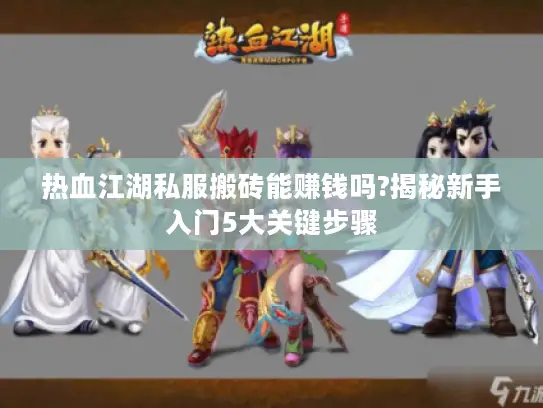 热血江湖私服搬砖能赚钱吗?揭秘新手入门5大关键步骤