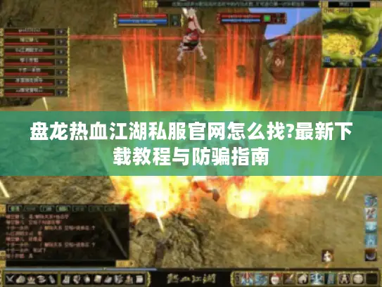 盘龙热血江湖私服官网怎么找?最新下载教程与防骗指南