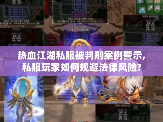 热血江湖私服被判刑案例警示,私服玩家如何规避法律风险?