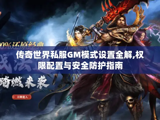 传奇世界私服GM模式设置全解,权限配置与安全防护指南 传奇世界私服GM模式设置全解,权限配置与安全防护指南