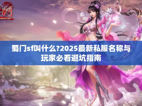 蜀门sf叫什么?2025最新私服名称与玩家必看避坑指南