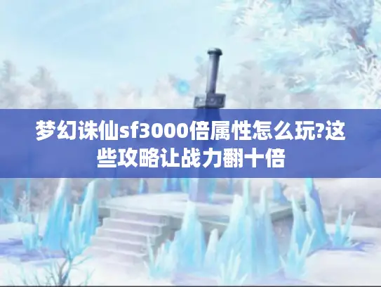 梦幻诛仙sf3000倍属性怎么玩?这些攻略让战力翻十倍