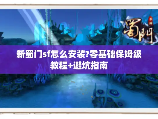 新蜀门sf怎么安装?零基础保姆级教程+避坑指南
