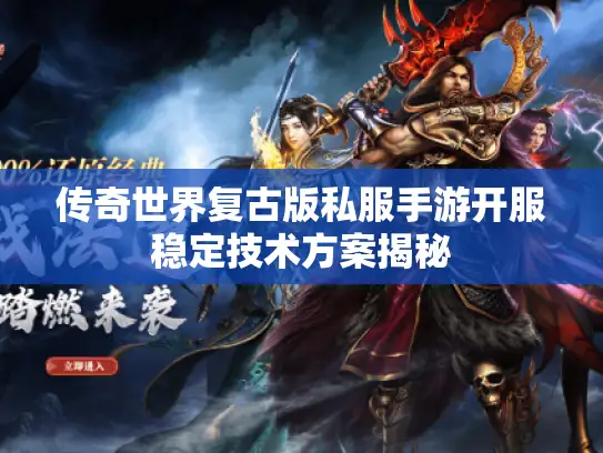 传奇世界复古版私服手游开服稳定技术方案揭秘