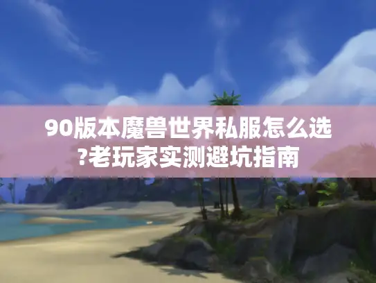 90版本魔兽世界私服怎么选?老玩家实测避坑指南 90版本魔兽世界私服怎么选?老玩家实测避坑指南