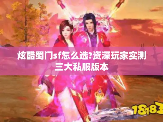 炫酷蜀门sf怎么选?资深玩家实测三大私服版本