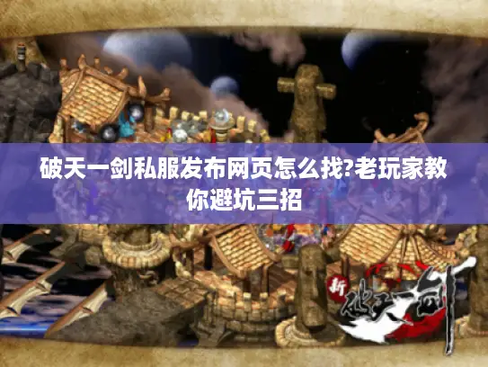 破天一剑私服发布网页怎么找?老玩家教你避坑三招
