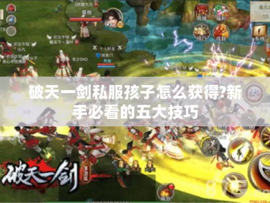破天一剑私服孩子怎么获得?新手必看的五大技巧
