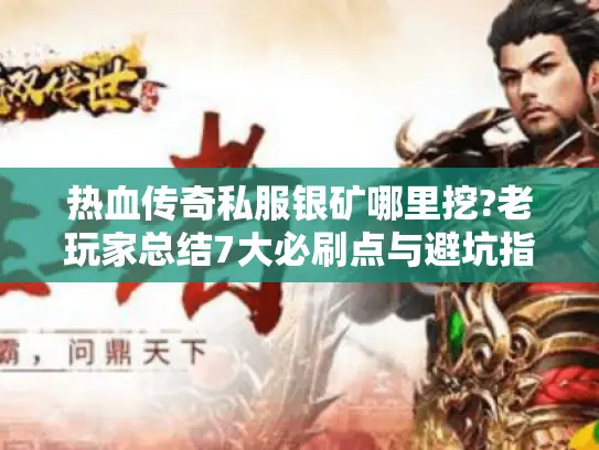 热血传奇私服银矿哪里挖?老玩家总结7大必刷点与避坑指南