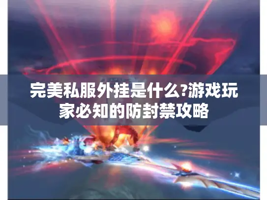 完美私服外挂是什么?游戏玩家必知的防封禁攻略