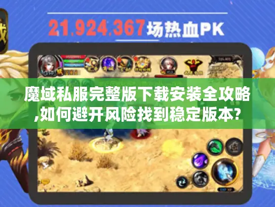 魔域私服完整版下载安装全攻略,如何避开风险找到稳定版本?