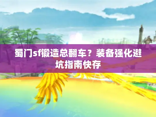 蜀门sf锻造总翻车？装备强化避坑指南快存