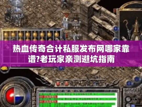 热血传奇合计私服发布网哪家靠谱?老玩家亲测避坑指南
