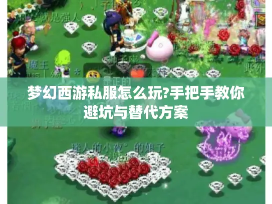 梦幻西游私服怎么玩?手把手教你避坑与替代方案 梦幻西游私服怎么玩?手把手教你避坑与替代方案